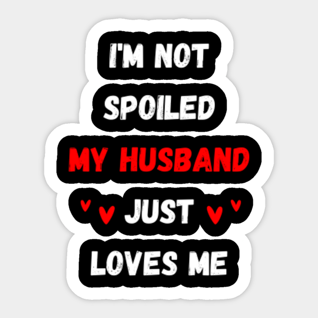 Im Not Spoiled My Husband Just Loves Me Im Not Spoiled Sticker Teepublic 6728